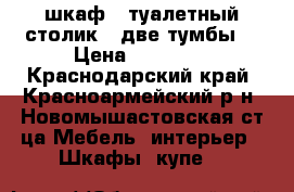 шкаф   туалетный столик   две тумбы  › Цена ­ 10 000 - Краснодарский край, Красноармейский р-н, Новомышастовская ст-ца Мебель, интерьер » Шкафы, купе   